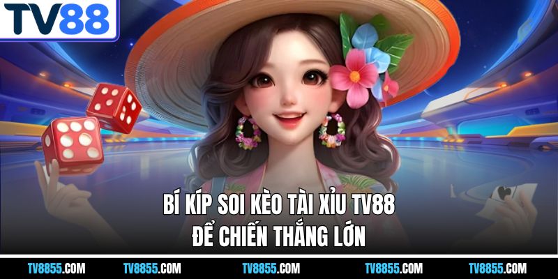 Bí kíp soi kèo tài xỉu TV88 để chiến thắng lớn