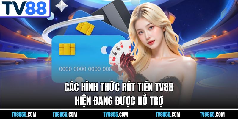 Các hình thức rút tiền TV88 hiện đang được hỗ trợ