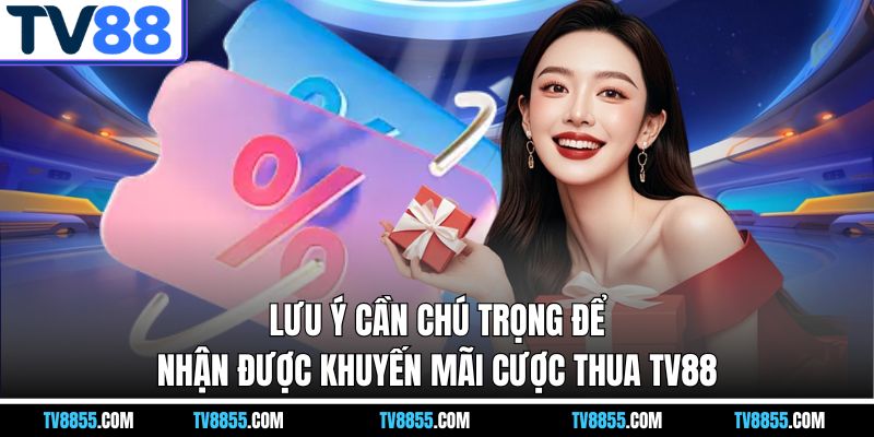 Lưu ý cần chú trọng để nhận được khuyến mãi cược thua TV88