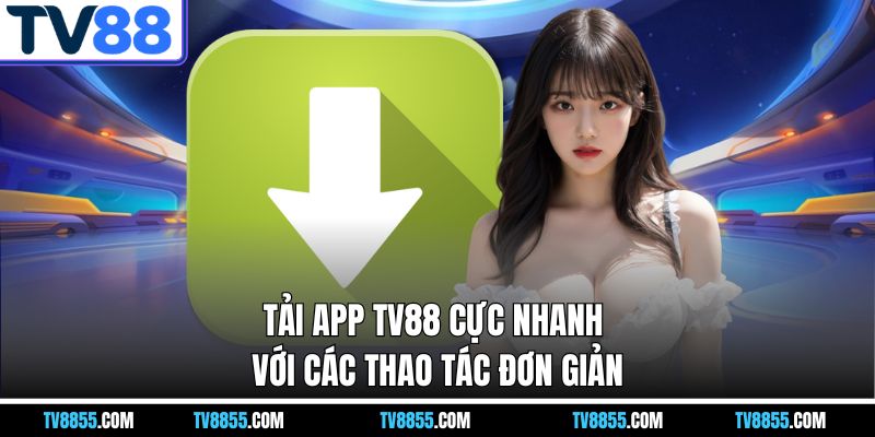 Tải app TV88 cực nhanh với các thao tác đơn giản
